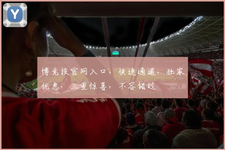 博竞技官网入口,快速通道,独家优惠,三重惊喜,不容错过