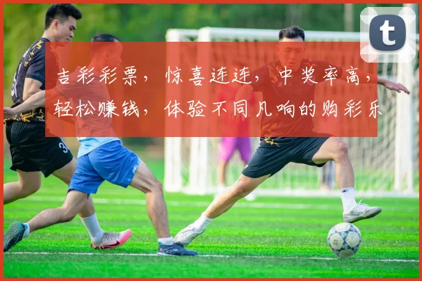 吉彩彩票，惊喜连连，中奖率高，轻松赚钱，体验不同凡响的购彩乐趣，尽在吉彩