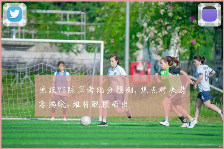 竞技vs防卫者比分预测,焦点对决悬念揭晓,谁将脱颖而出