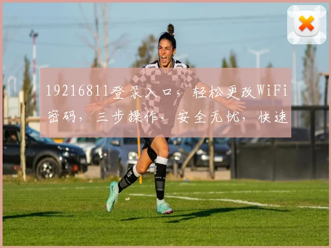 19216811登录入口，轻松更改WiFi密码，三步操作，安全无忧，快速上手