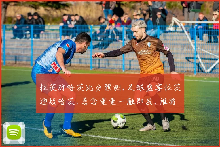 拉茨对哈茨比分预测,足球盛宴拉茨迎战哈茨,悬念重重一触即发,谁将笑到最后
