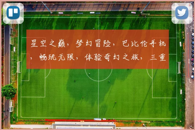 星空之巅，梦幻冒险，巴比伦手机，畅玩无限，体验奇幻之旅，三重惊喜，不容错过